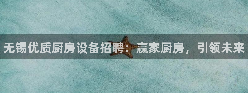 尊龙凯时电竞：无锡优质厨房设备招聘：赢家厨房，引领未来