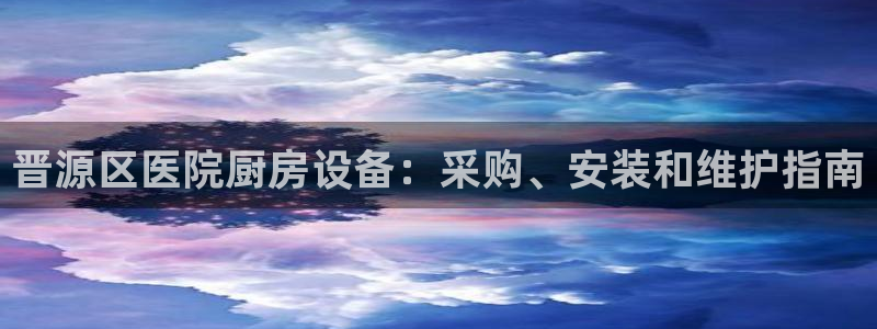 d88尊龙官方网：晋源区医院厨房设备：采购、安装和维护指南