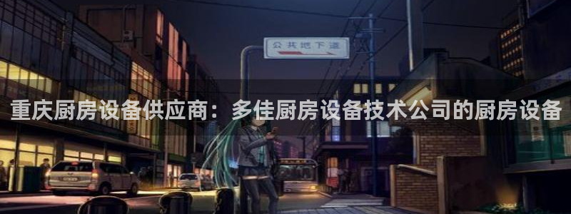 尊龙凯时为什么输了钱：重庆厨房设备供应商：多佳厨房设备技术公