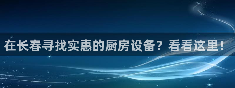 凯时k66会员登录：在长春寻找实惠的厨房设备？看看这里！