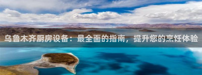 尊龙体育游戏平台：乌鲁木齐厨房设备：最全面的指南，提升您的烹