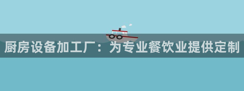 尊龙旗舰店：厨房设备加工厂：为专业餐饮业提供定制