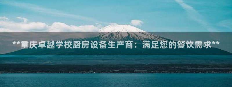 K66凯时国际平台官网：**重庆卓越学校厨房设备生产商：满足