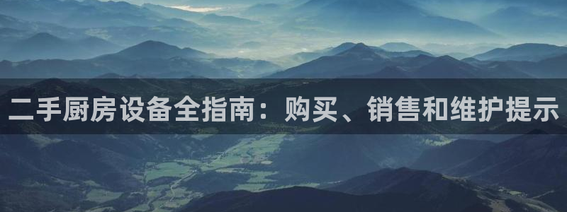 尊龙物流怎么样：二手厨房设备全指南：购买、销售和维护提示
