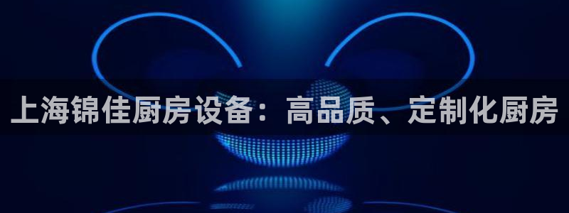 AG尊龙凯时注册：上海锦佳厨房设备：高品质、定制化厨房
