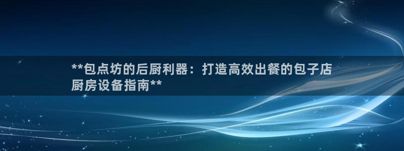 尊龙凯时官网平台：**包点坊的后厨利器：打造高效出餐的包子店