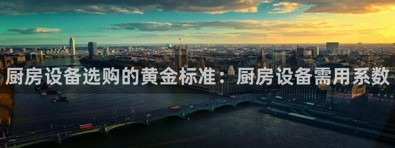 尊龙软件下载：厨房设备选购的黄金标准：厨房设备需用系数