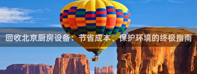 尊龙网址苹果版下载：回收北京厨房设备：节省成本、保护环境的终