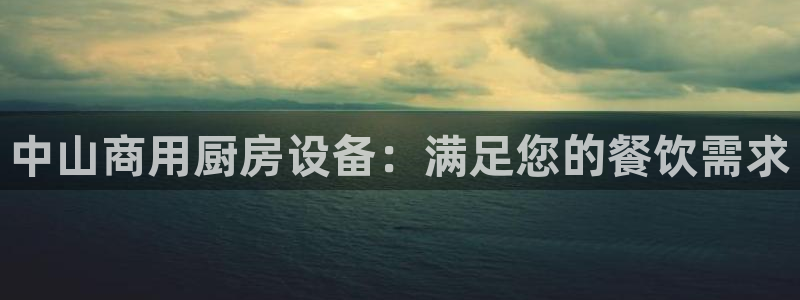 凯时尊龙官网网址：中山商用厨房设备：满足您的餐饮需求