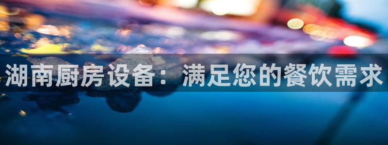 尊龙网平台：湖南厨房设备：满足您的餐饮需求