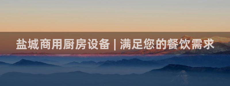 尊龙凯时电竞注册：盐城商用厨房设备 | 满足您的餐饮需求